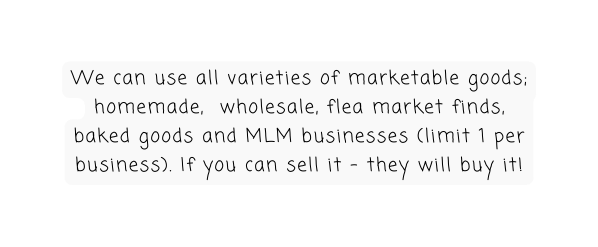 We can use all varieties of marketable goods homemade wholesale flea market finds baked goods and MLM businesses limit 1 per business If you can sell it they will buy it